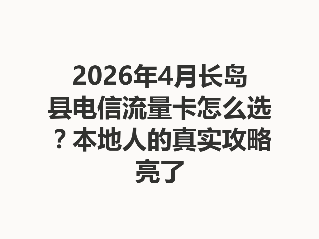 2026年4月长岛县电信流量卡怎么选？本地人的真实攻略亮了