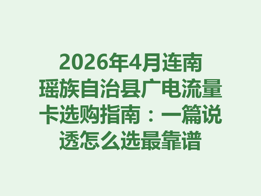 2026年4月连南瑶族自治县广电流量卡选购指南：一篇说透怎么选最靠谱