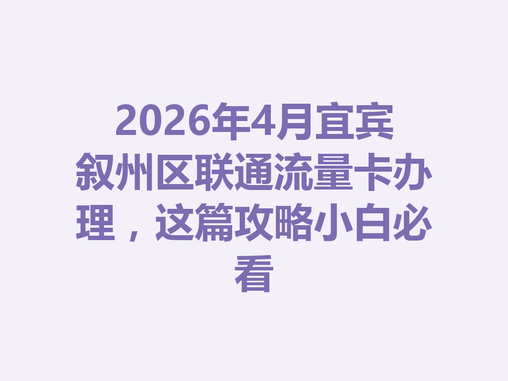 2026年4月宜宾叙州区联通流量卡办理，这篇攻略小白必看
