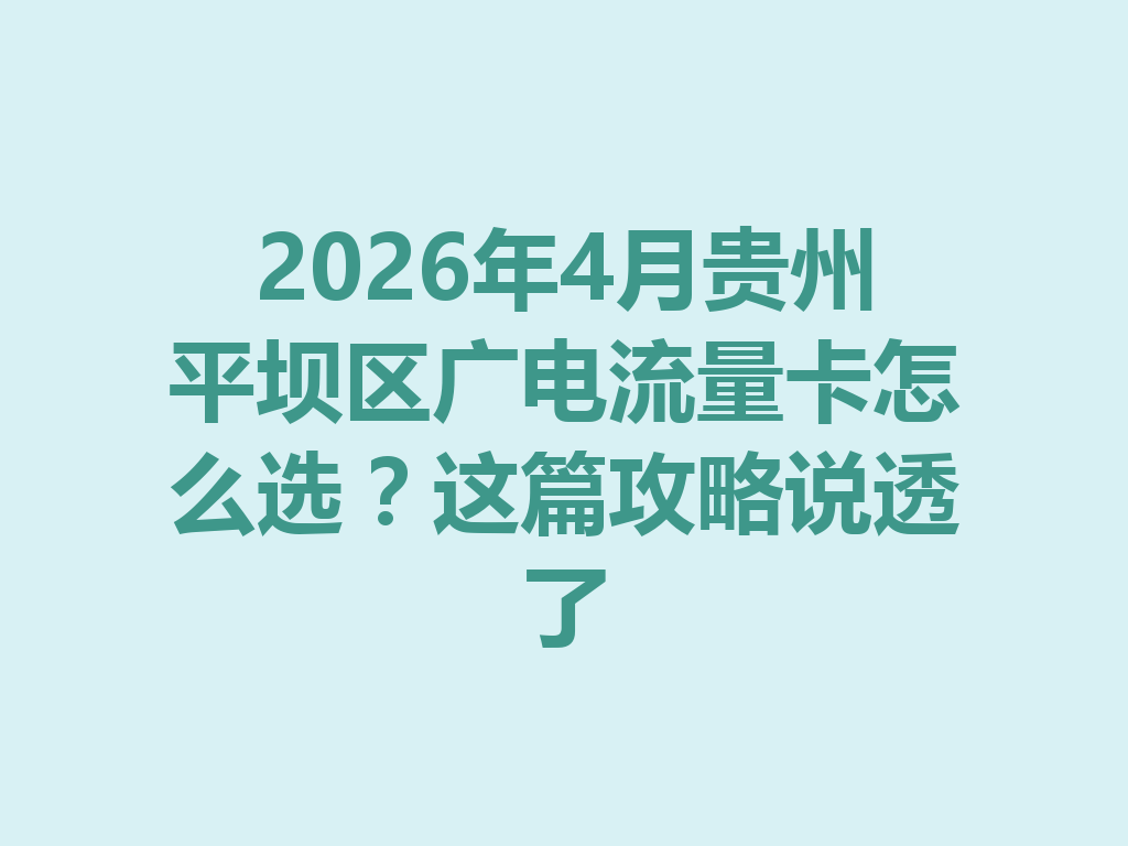 2026年4月贵州平坝区广电流量卡怎么选？这篇攻略说透了