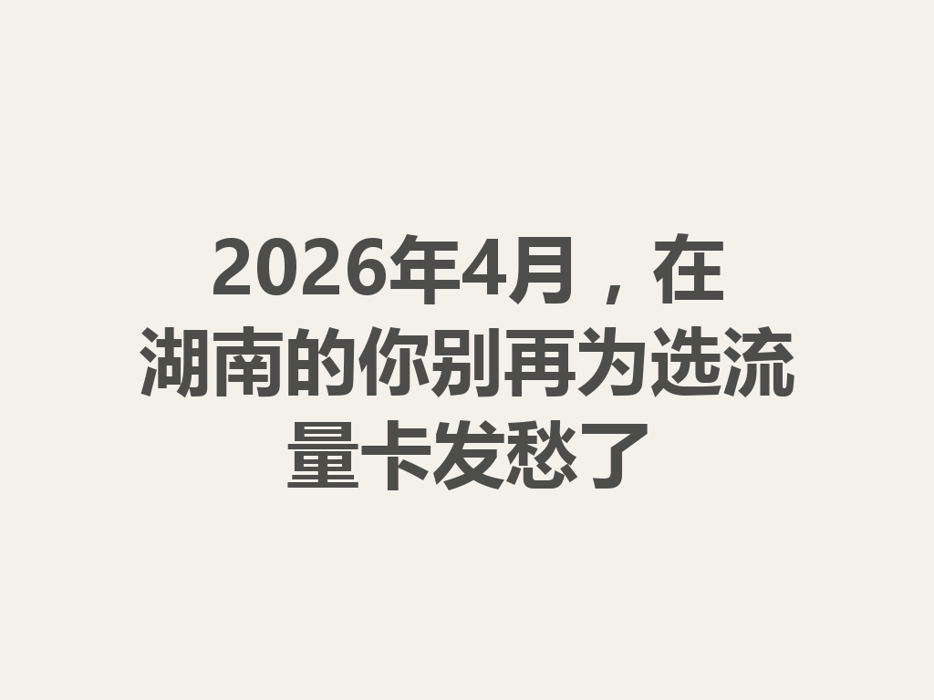 2026年4月,在湖南的你别再为选流量卡发愁了