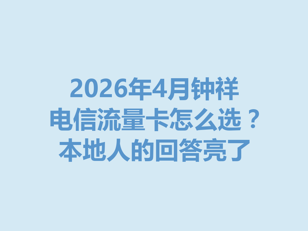 2026年4月钟祥电信流量卡怎么选？本地人的回答亮了