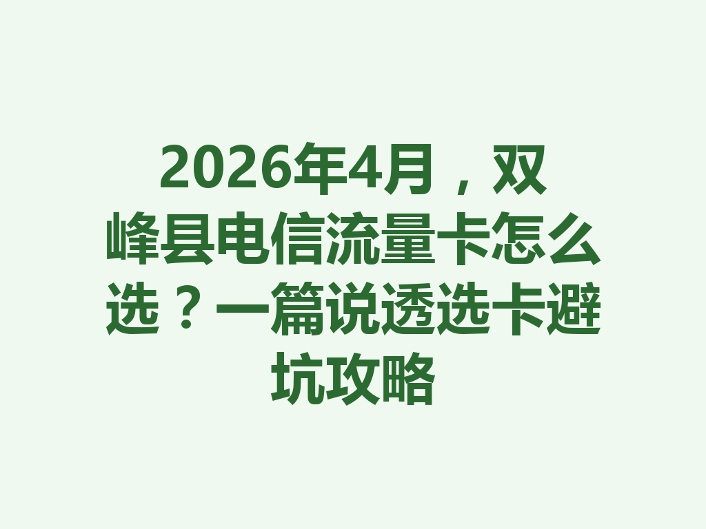 2026年4月，双峰县电信流量卡怎么选？一篇说透选卡避坑攻略