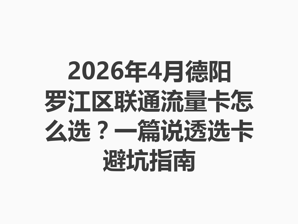 2026年4月德阳罗江区联通流量卡怎么选？一篇说透选卡避坑指南