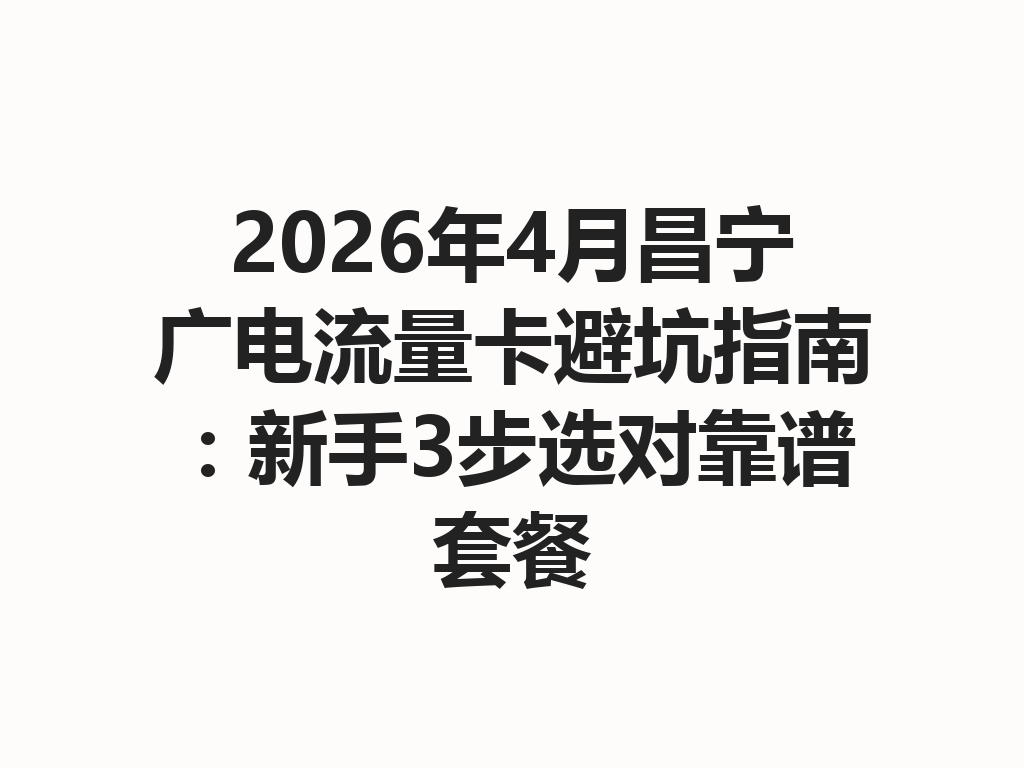 2026年4月昌宁广电流量卡避坑指南：新手3步选对靠谱套餐