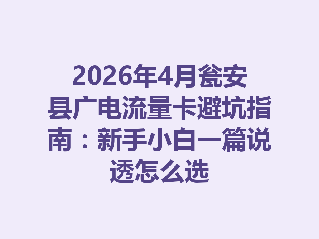 2026年4月瓮安县广电流量卡避坑指南：新手小白一篇说透怎么选