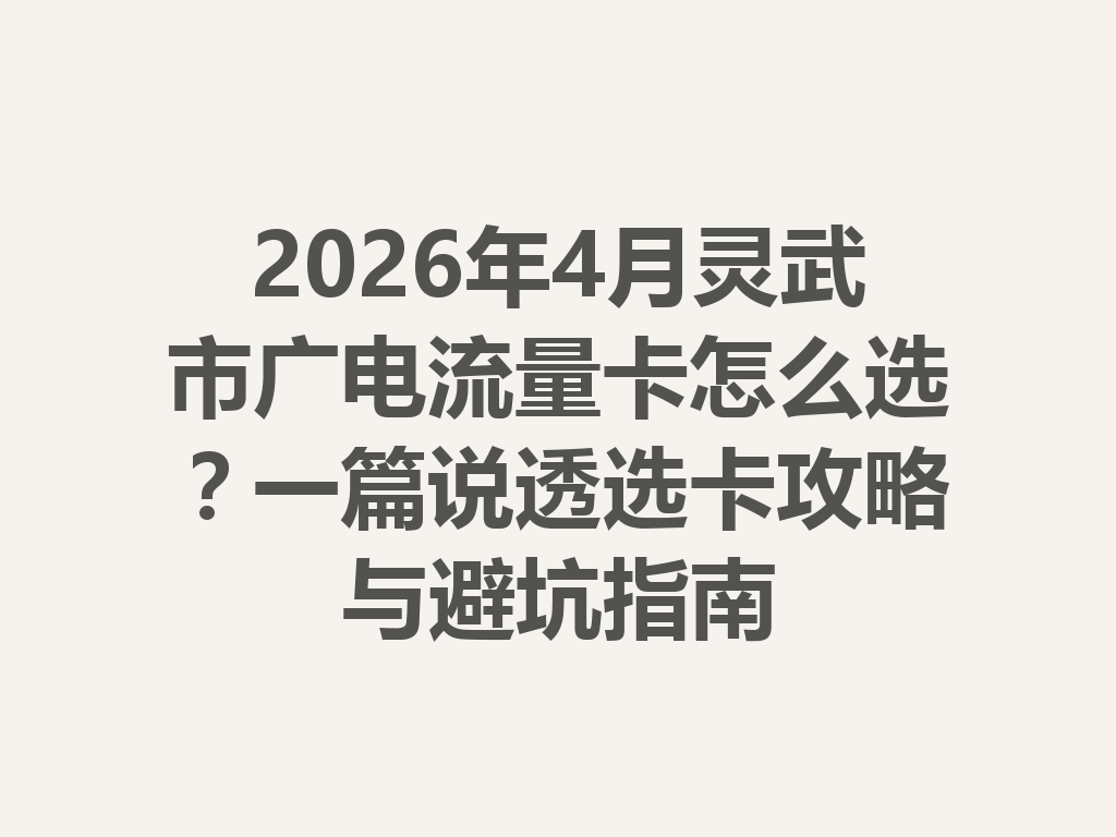 2026年4月灵武市广电流量卡怎么选？一篇说透选卡攻略与避坑指南