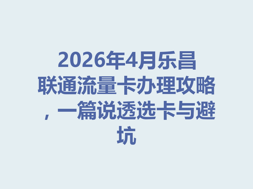 2026年4月乐昌联通流量卡办理攻略，一篇说透选卡与避坑