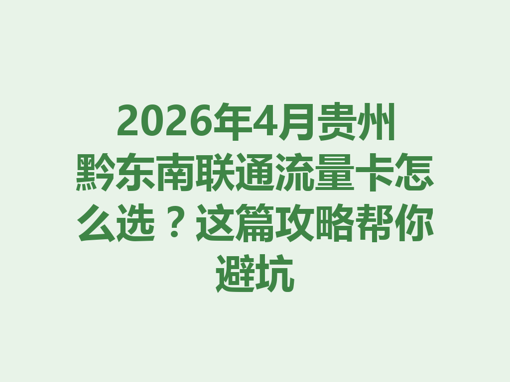 2026年4月贵州黔东南联通流量卡怎么选？这篇攻略帮你避坑