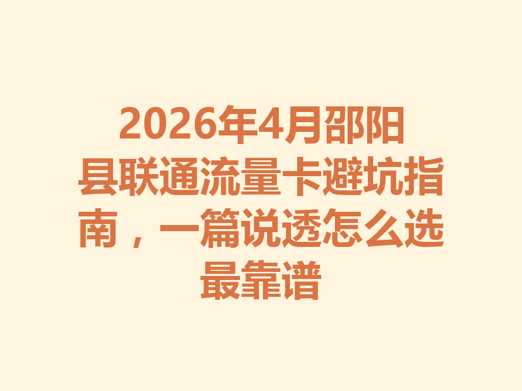 2026年4月邵阳县联通流量卡避坑指南，一篇说透怎么选最靠谱