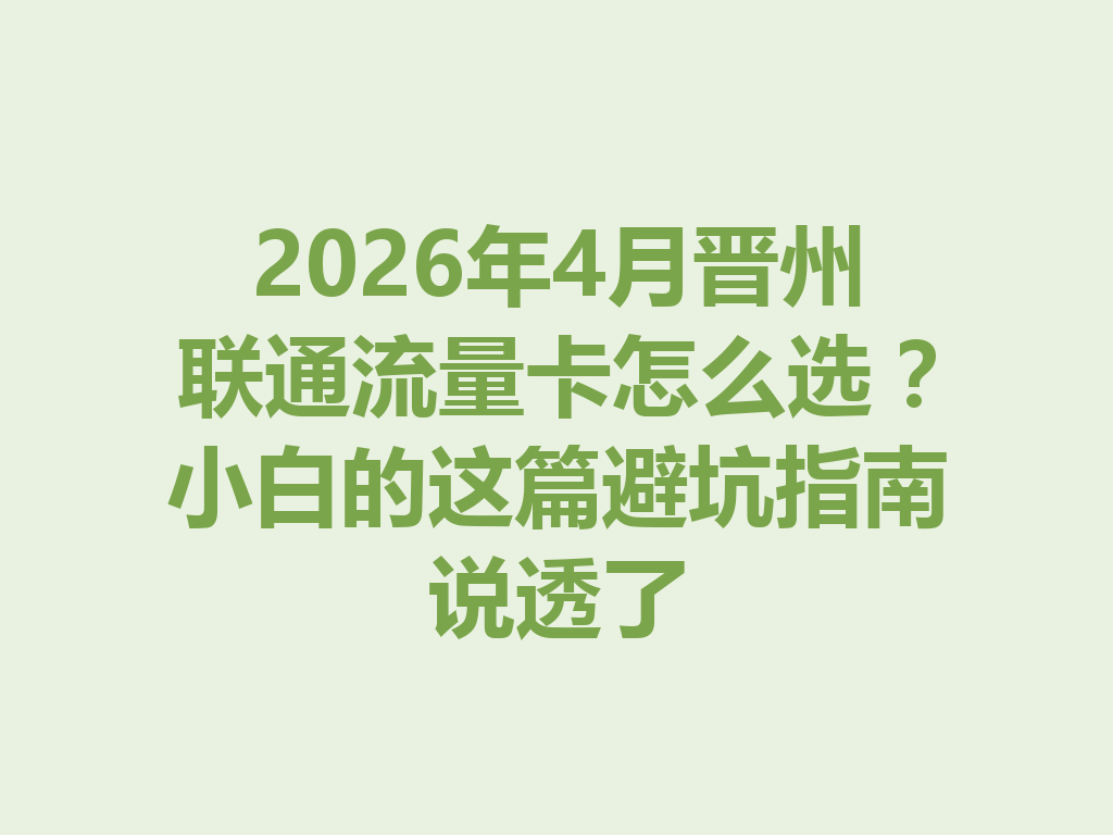 2026年4月晋州联通流量卡怎么选？小白的这篇避坑指南说透了
