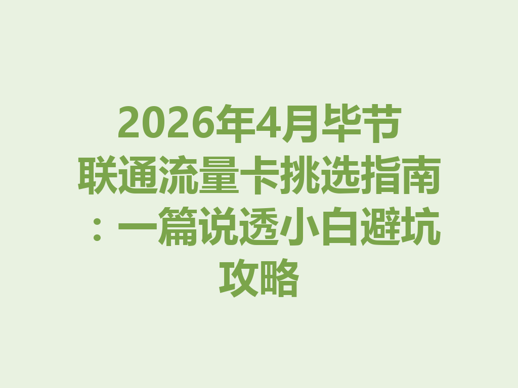 2026年4月毕节联通流量卡挑选指南：一篇说透小白避坑攻略