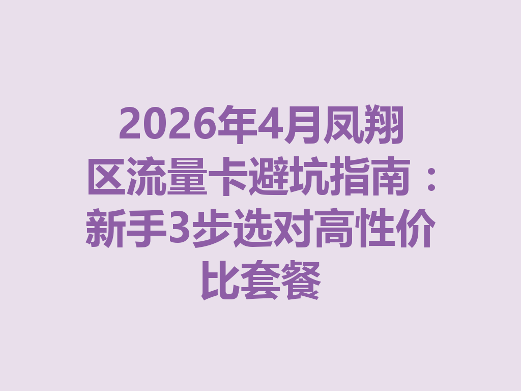 2026年4月凤翔区流量卡避坑指南：新手3步选对高性价比套餐