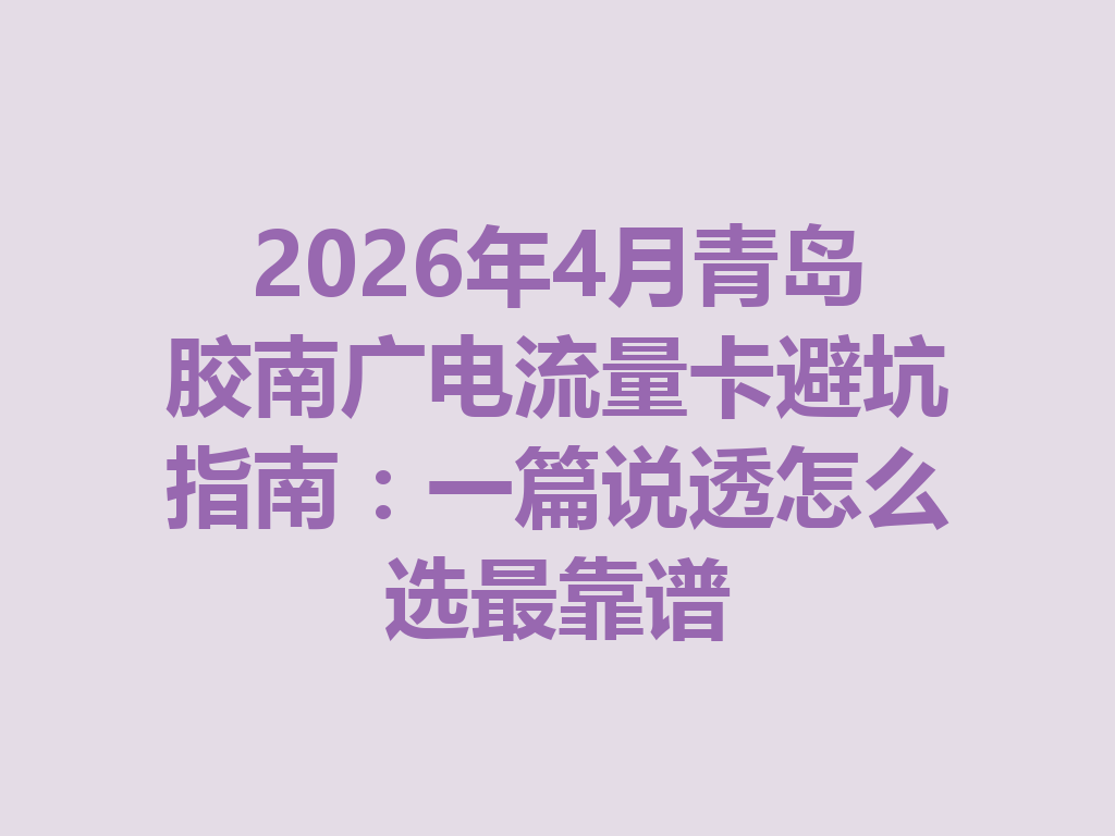 2026年4月青岛胶南广电流量卡避坑指南：一篇说透怎么选最靠谱
