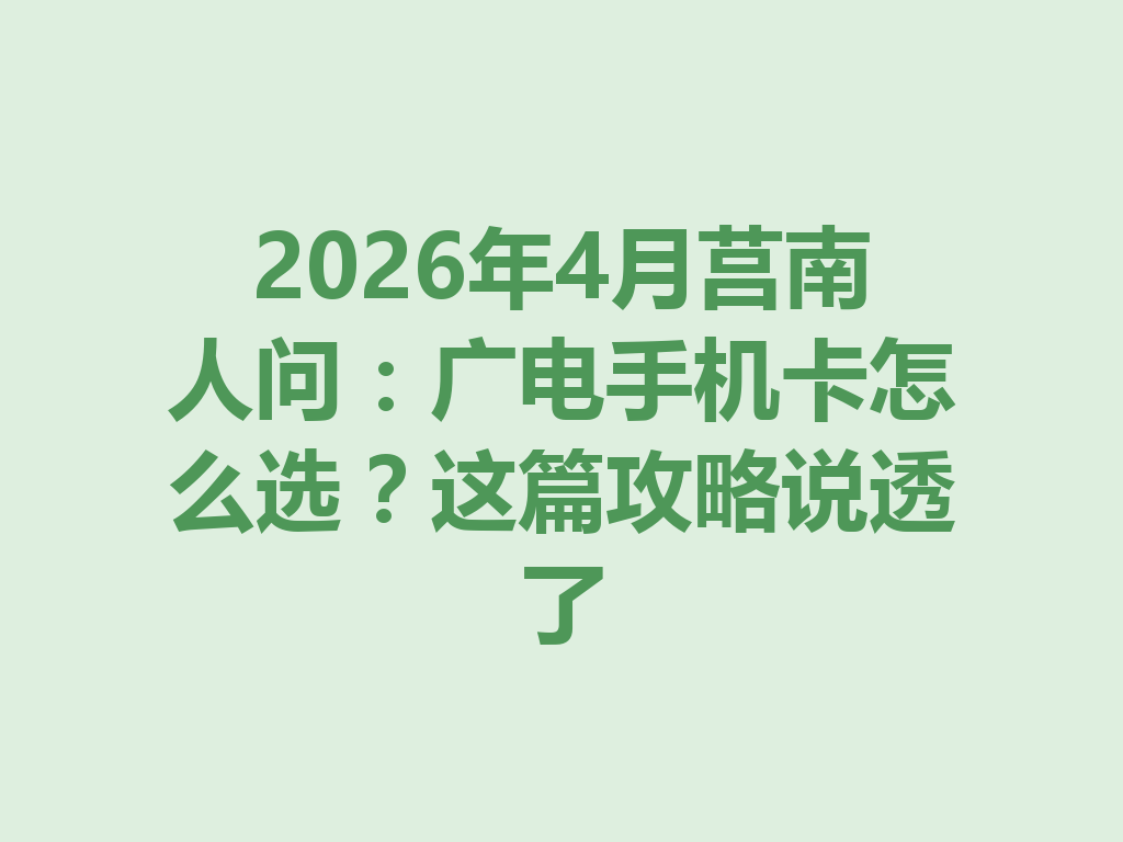 2026年4月莒南人问：广电手机卡怎么选？这篇攻略说透了
