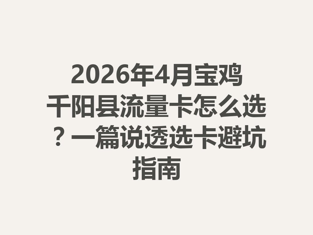 2026年4月宝鸡千阳县流量卡怎么选？一篇说透选卡避坑指南