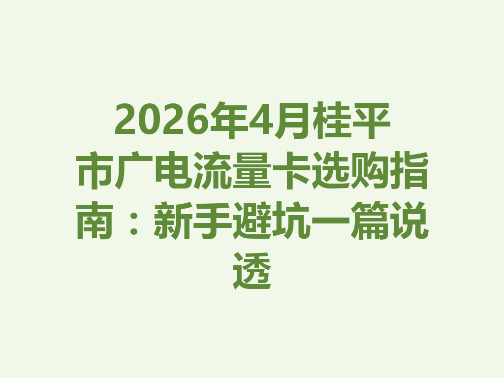 2026年4月桂平市广电流量卡选购指南：新手避坑一篇说透
