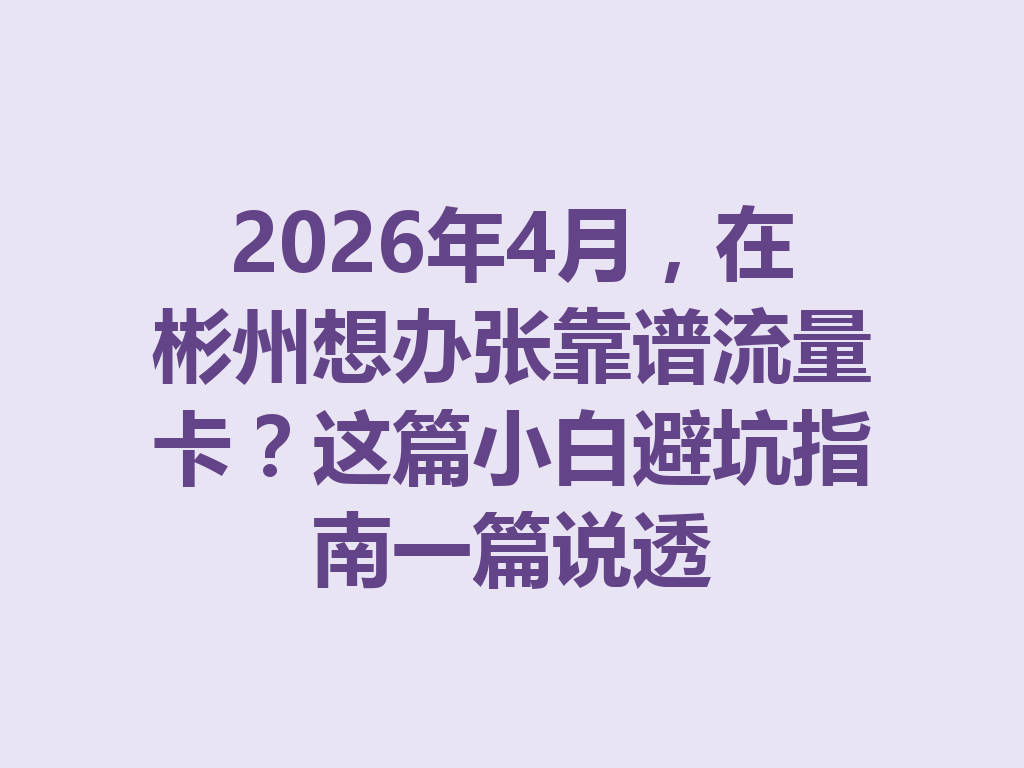 2026年4月，在彬州想办张靠谱流量卡？这篇小白避坑指南一篇说透