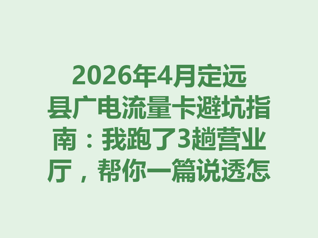 2026年4月定远县广电流量卡避坑指南：我跑了3趟营业厅，帮你一篇说透怎么选