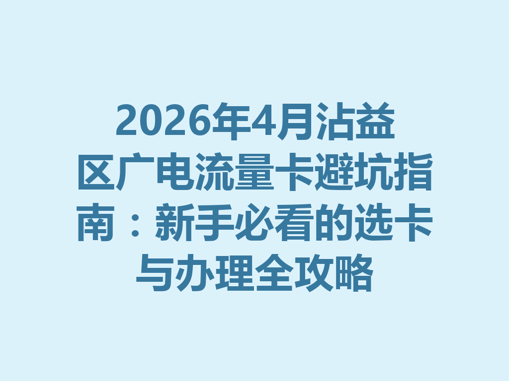 2026年4月沾益区广电流量卡避坑指南：新手必看的选卡与办理全攻略