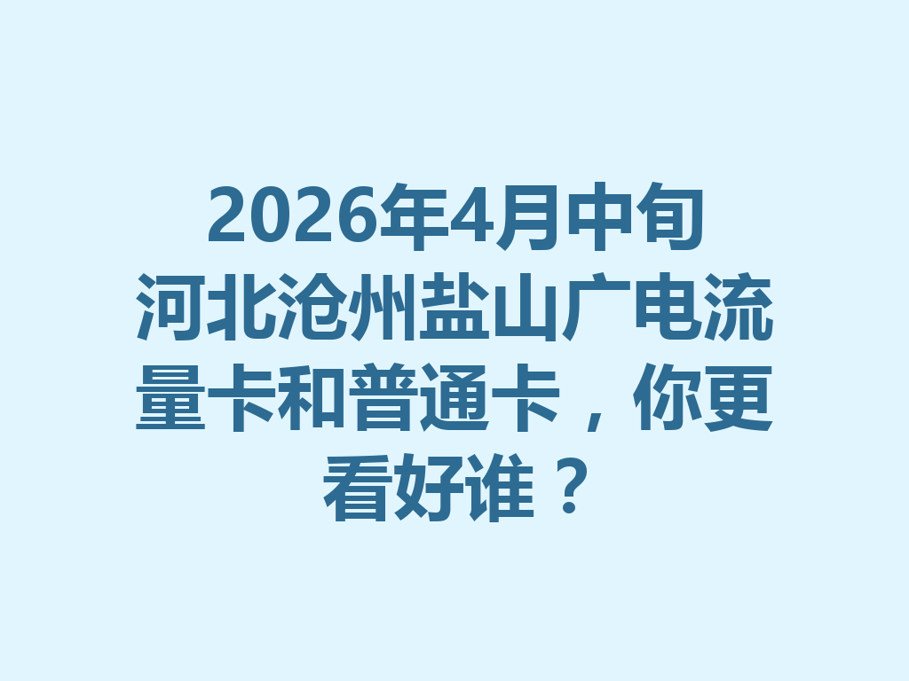 2026年4月中旬河北沧州盐山广电流量卡和普通卡，你更看好谁？