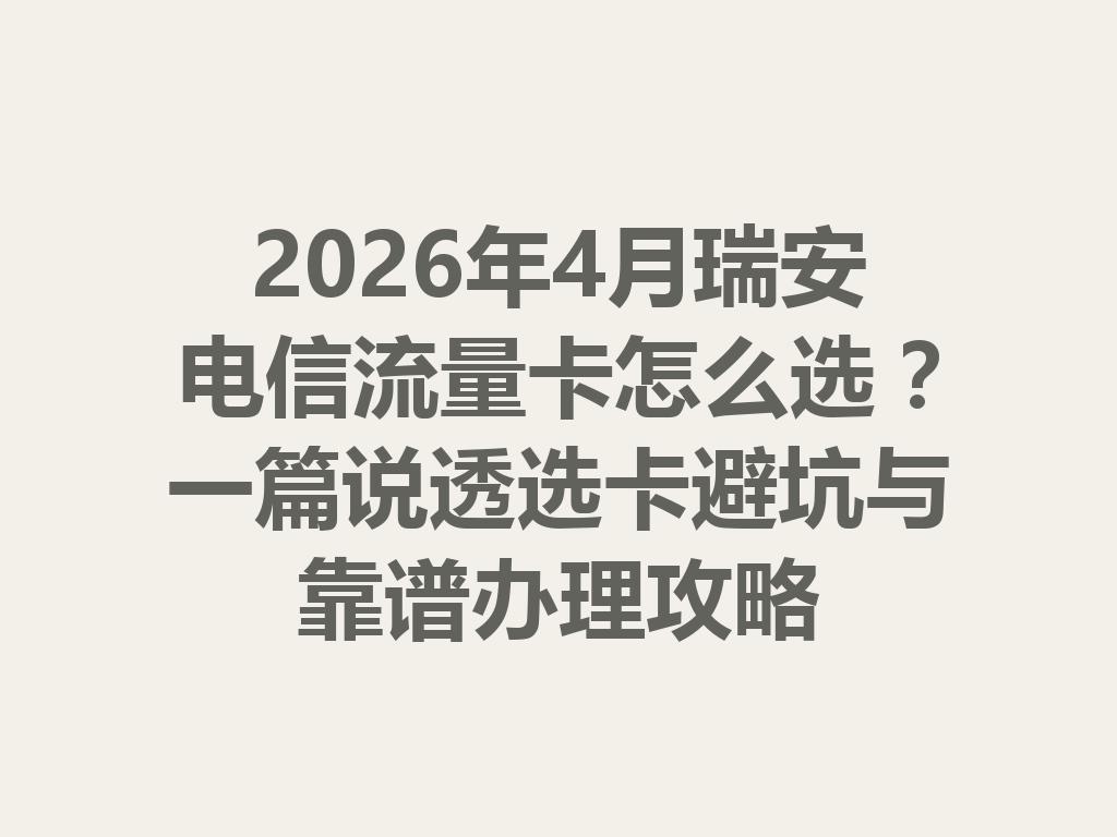 2026年4月瑞安电信流量卡怎么选？一篇说透选卡避坑与靠谱办理攻略