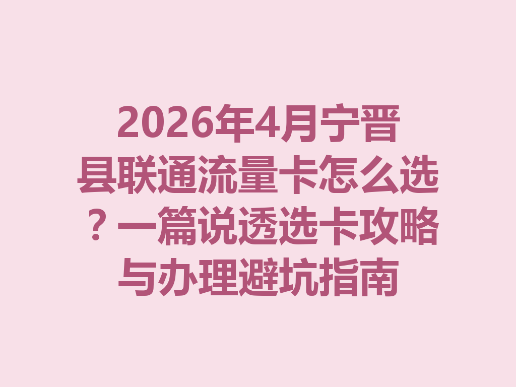 2026年4月宁晋县联通流量卡怎么选？一篇说透选卡攻略与办理避坑指南