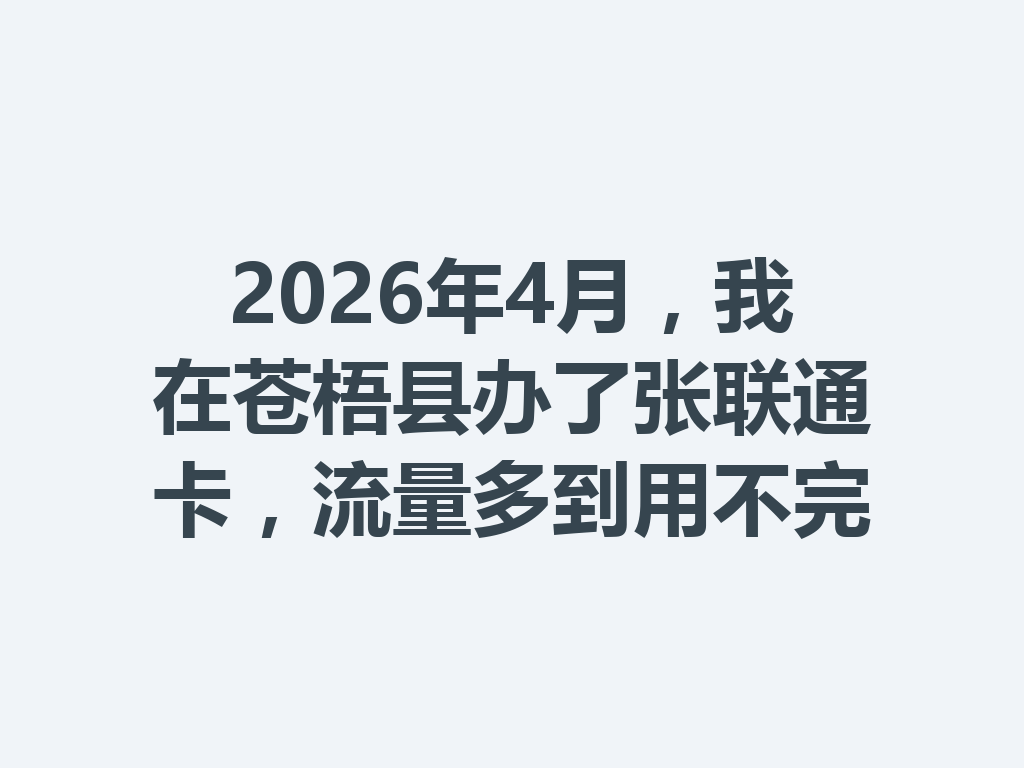 2026年4月，我在苍梧县办了张联通卡，流量多到用不完