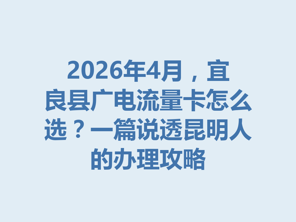 2026年4月，宜良县广电流量卡怎么选？一篇说透昆明人的办理攻略