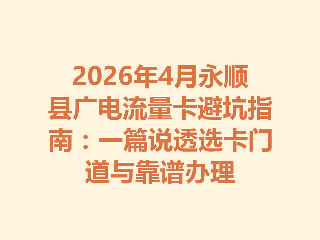 2026年4月永顺县广电流量卡避坑指南：一篇说透选卡门道与靠谱办理