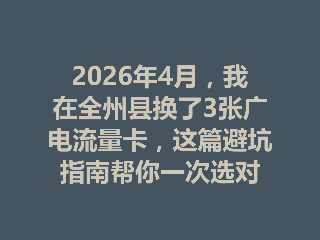 2026年4月，我在全州县换了3张广电流量卡，这篇避坑指南帮你一次选对
