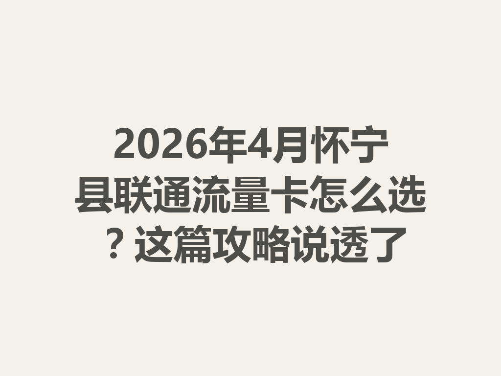 2026年4月怀宁县联通流量卡怎么选？这篇攻略说透了