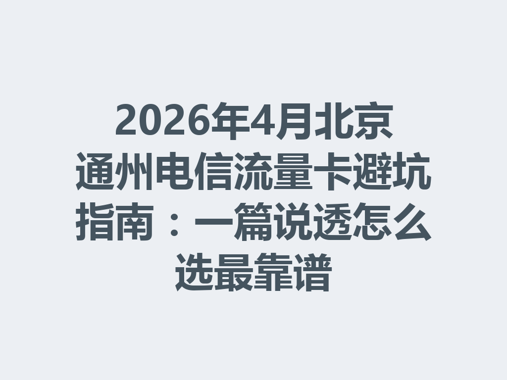 2026年4月北京通州电信流量卡避坑指南：一篇说透怎么选最靠谱