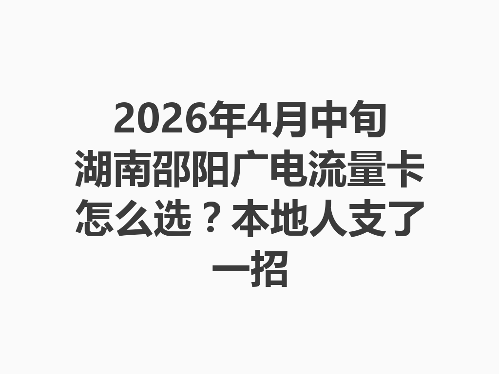 2026年4月中旬湖南邵阳广电流量卡怎么选？本地人支了一招