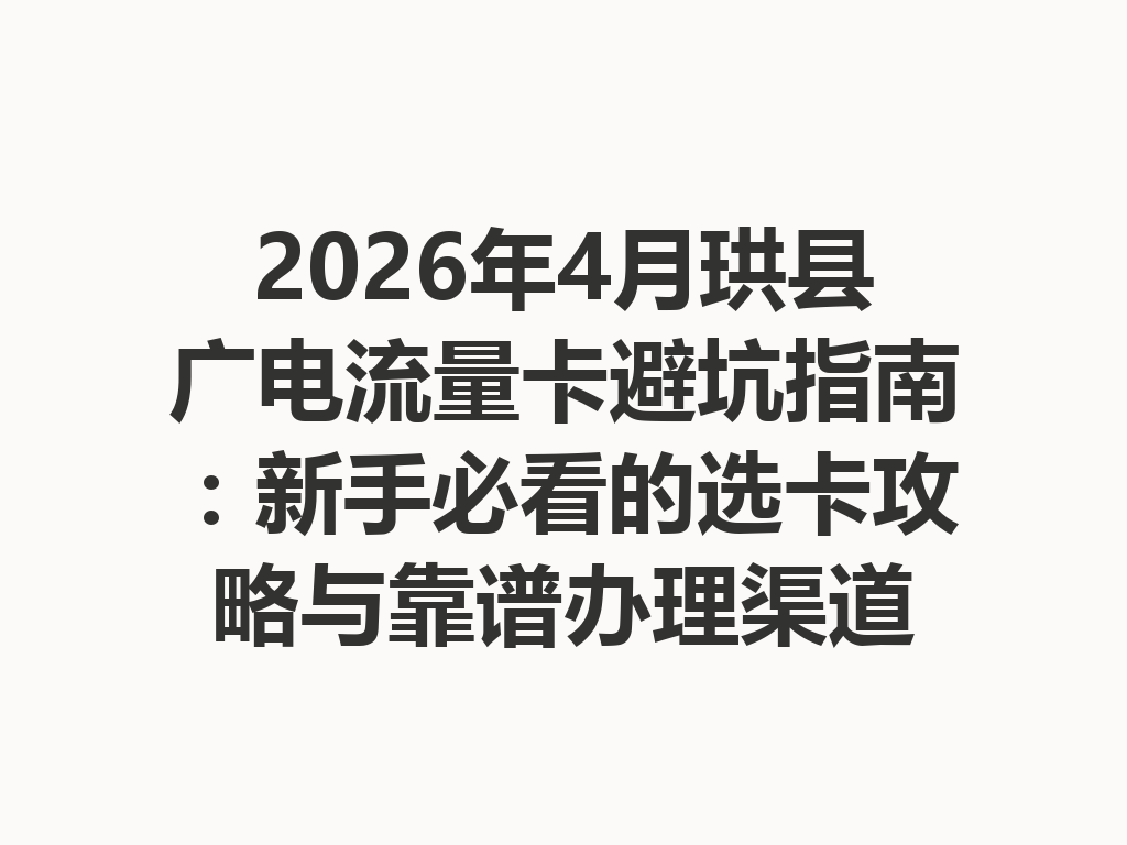 2026年4月珙县广电流量卡避坑指南：新手必看的选卡攻略与靠谱办理渠道