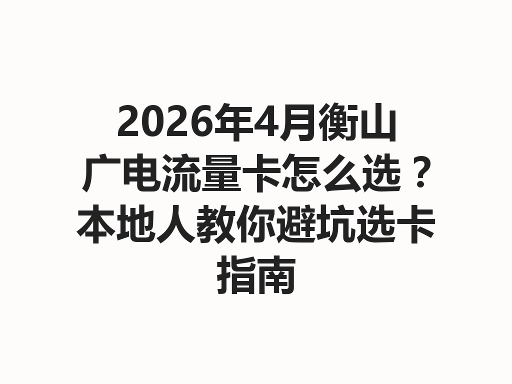 2026年4月衡山广电流量卡怎么选？本地人教你避坑选卡指南