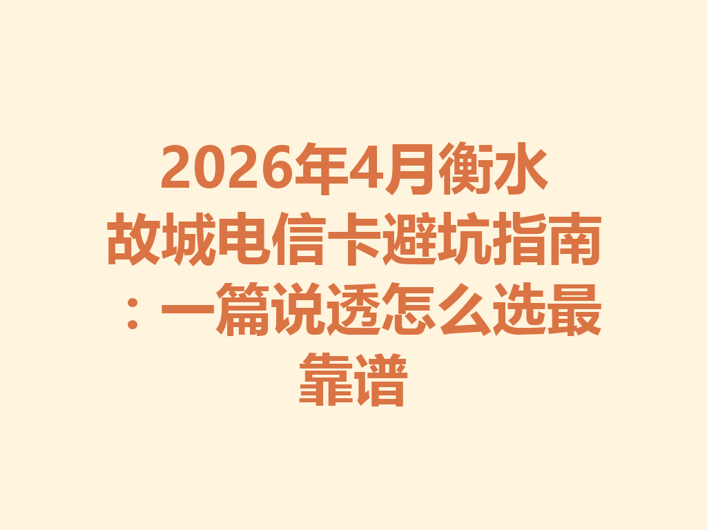 2026年4月衡水故城电信卡避坑指南：一篇说透怎么选最靠谱