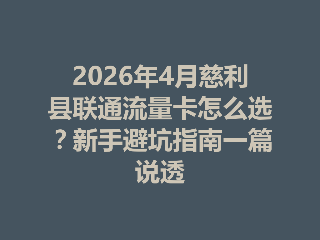 2026年4月慈利县联通流量卡怎么选？新手避坑指南一篇说透