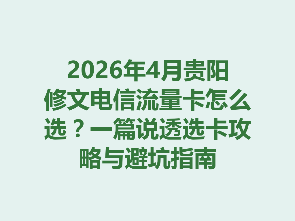 2026年4月贵阳修文电信流量卡怎么选?一篇说透选卡攻略与避坑指南