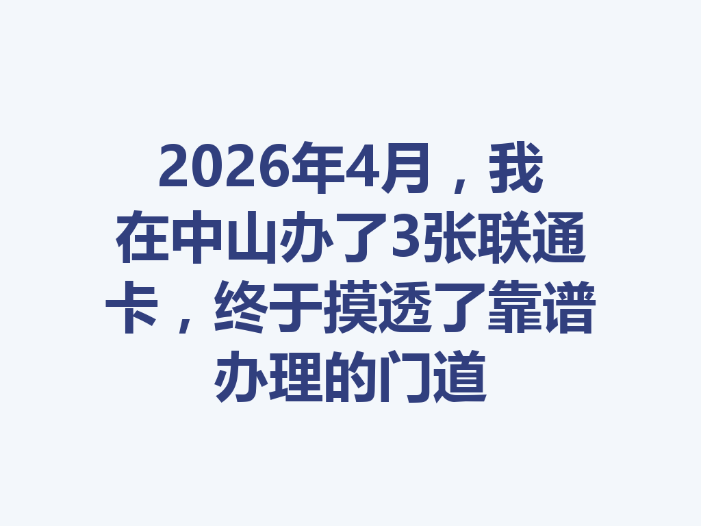 2026年4月，我在中山办了3张联通卡，终于摸透了靠谱办理的门道