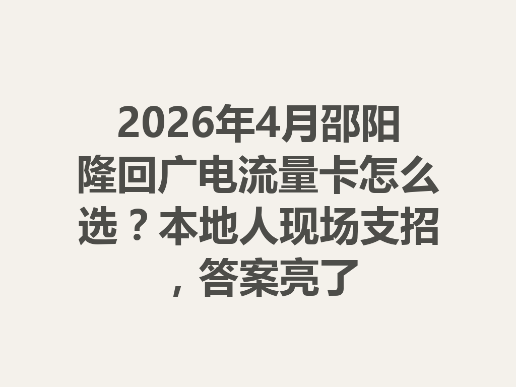2026年4月邵阳隆回广电流量卡怎么选？本地人现场支招，答案亮了