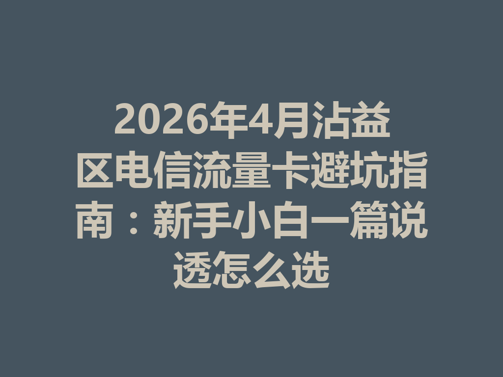 2026年4月沾益区电信流量卡避坑指南：新手小白一篇说透怎么选