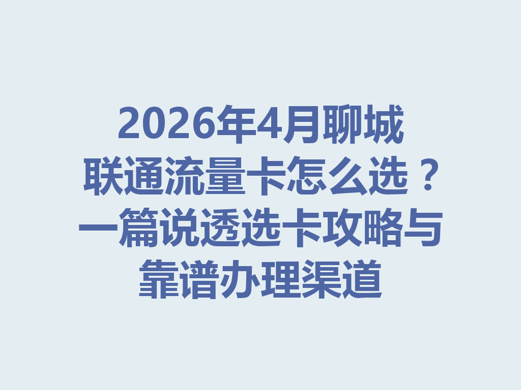 2026年4月聊城联通流量卡怎么选？一篇说透选卡攻略与靠谱办理渠道