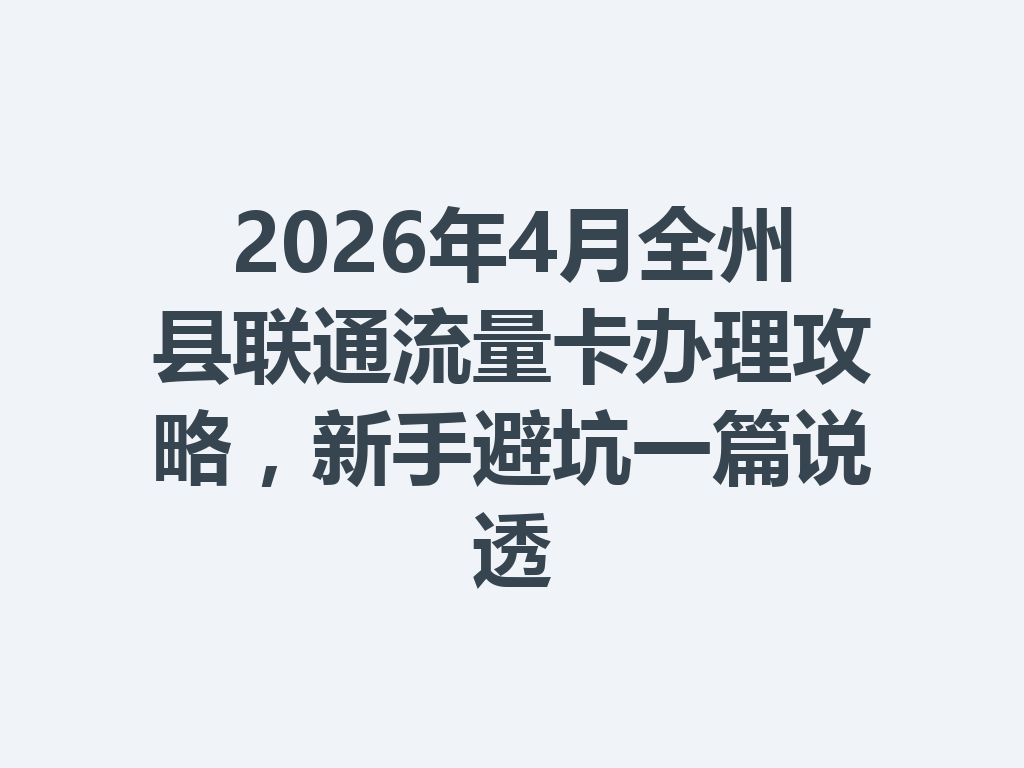 2026年4月全州县联通流量卡办理攻略，新手避坑一篇说透