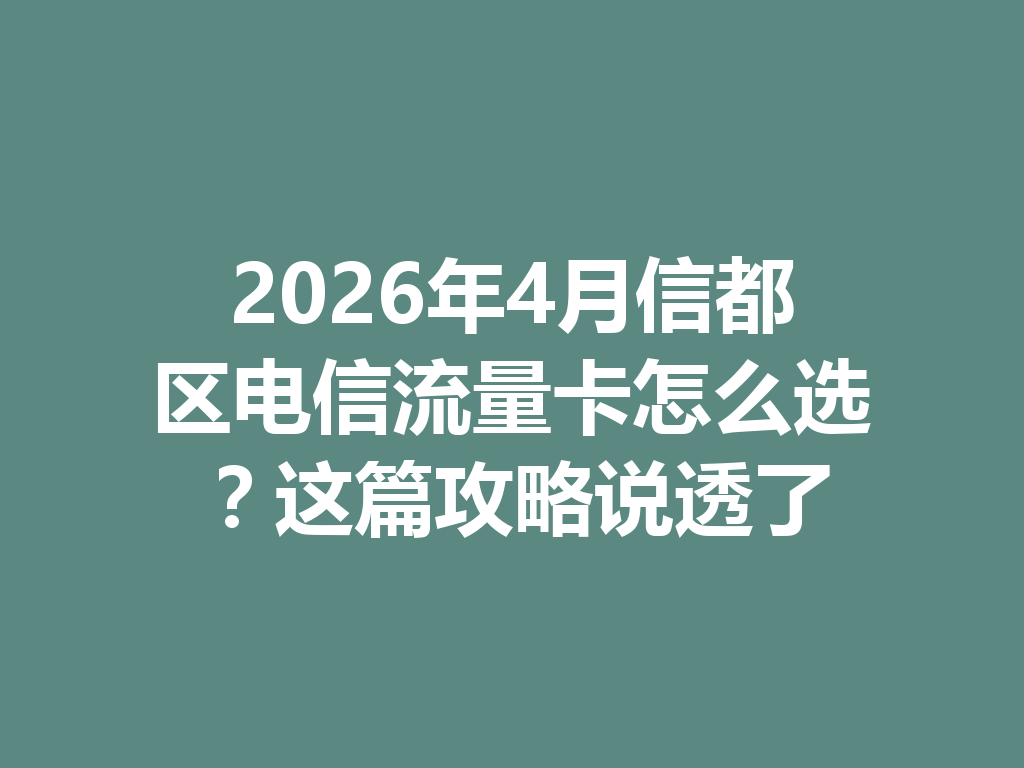 2026年4月信都区电信流量卡怎么选？这篇攻略说透了