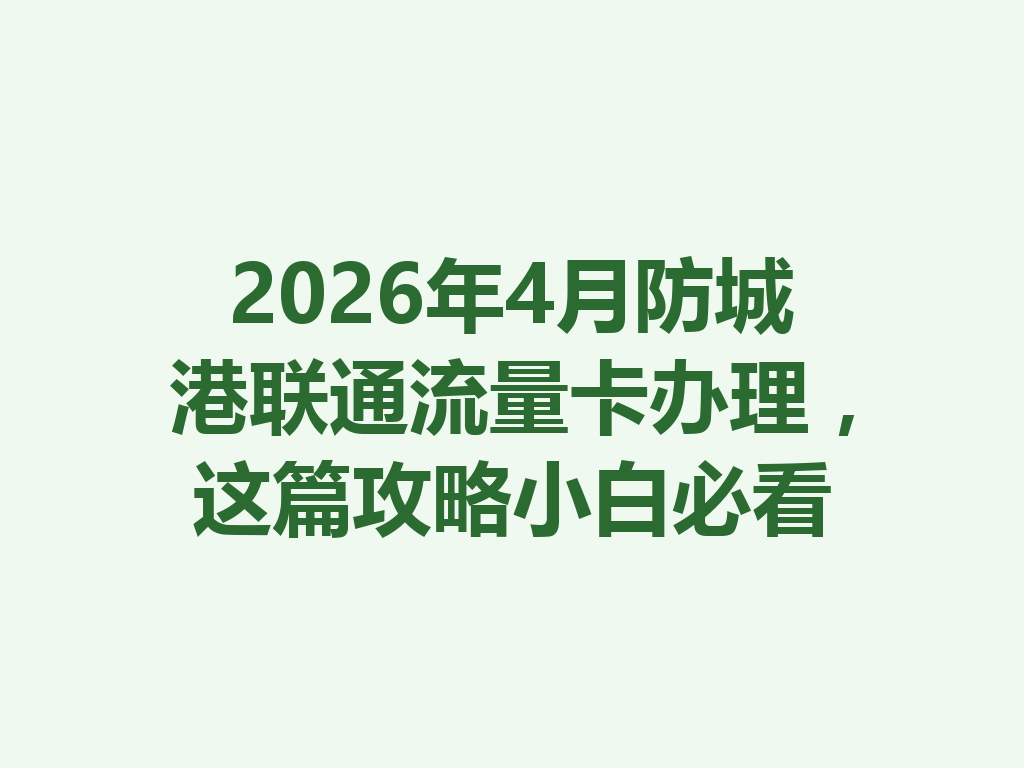 2026年4月防城港联通流量卡办理，这篇攻略小白必看