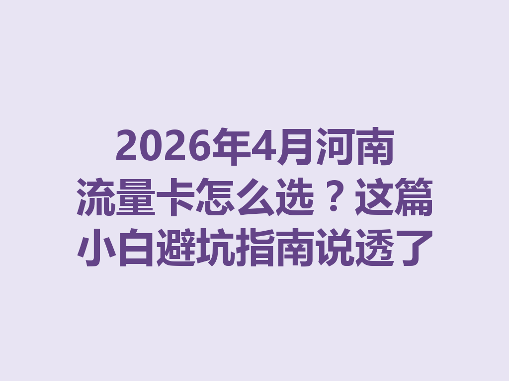 2026年4月河南流量卡怎么选？这篇小白避坑指南说透了