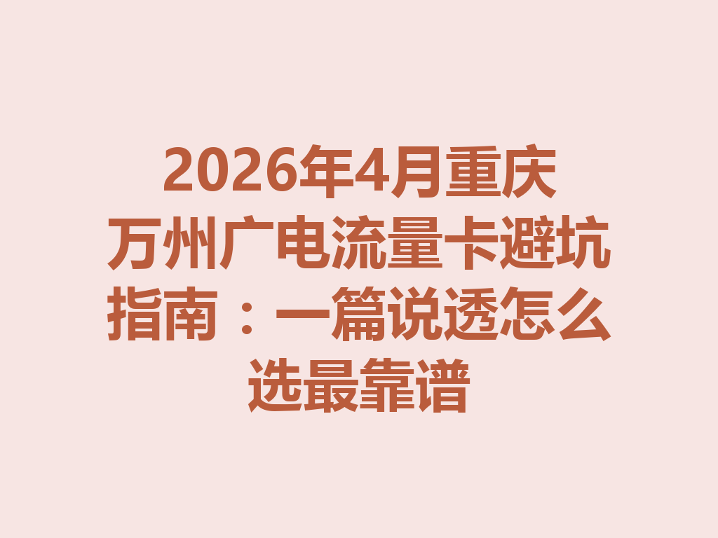 2026年4月重庆万州广电流量卡避坑指南：一篇说透怎么选最靠谱