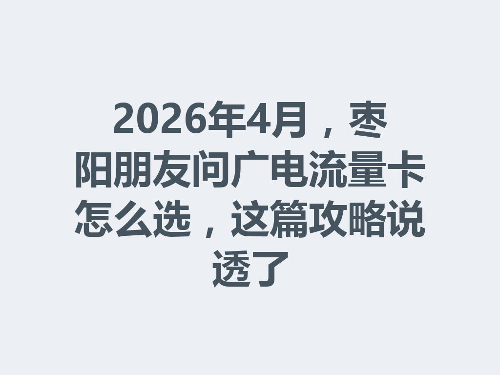 2026年4月,枣阳朋友问广电流量卡怎么选,这篇攻略说透了
