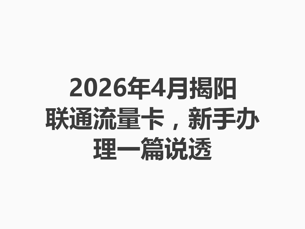 2026年4月揭阳联通流量卡，新手办理一篇说透